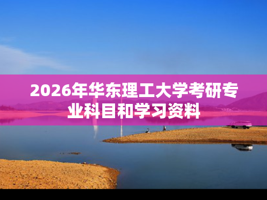 2026年华东理工大学考研专业科目和学习资料