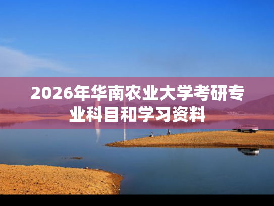 2026年华南农业大学考研专业科目和学习资料
