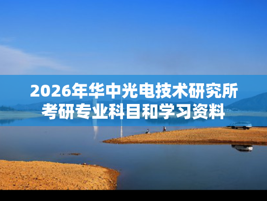 2026年华中光电技术研究所考研专业科目和学习资料
