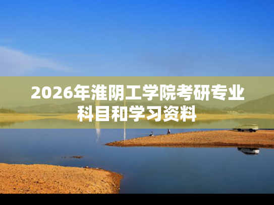 2026年淮阴工学院考研专业科目和学习资料