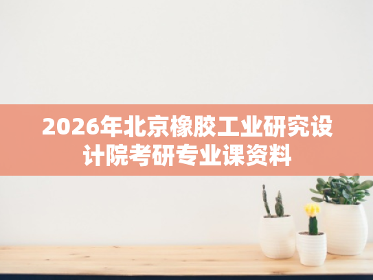 2026年北京橡胶工业研究设计院考研专业课资料
