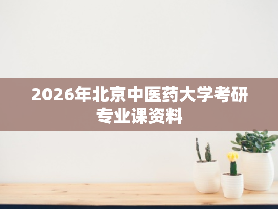 2026年北京中医药大学考研专业课资料
