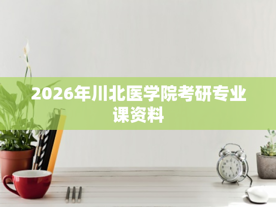 2026年川北医学院考研专业课资料