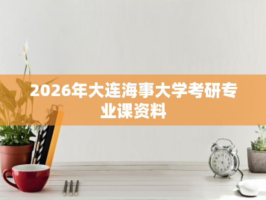 2026年大连海事大学考研专业课资料