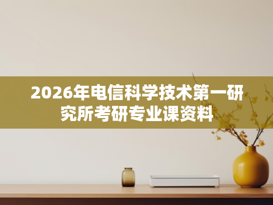 2026年电信科学技术第一研究所考研专业课资料