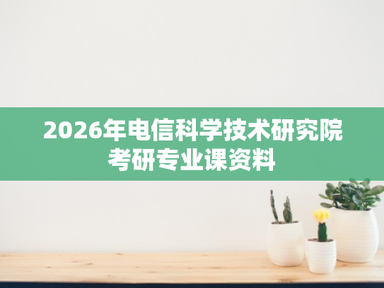 2026年电信科学技术研究院考研专业课资料