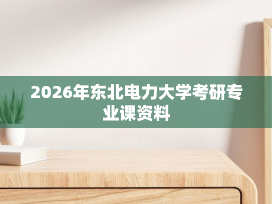 2026年东北电力大学考研专业课资料