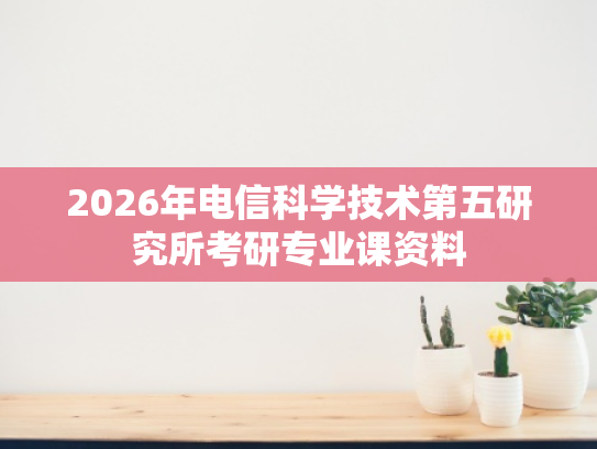 2026年电信科学技术第五研究所考研专业课资料