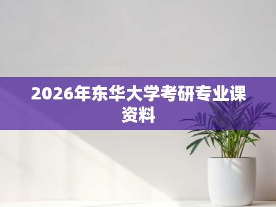 2026年东华大学考研专业课资料
