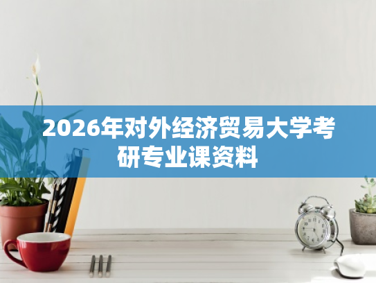 2026年对外经济贸易大学考研专业课资料
