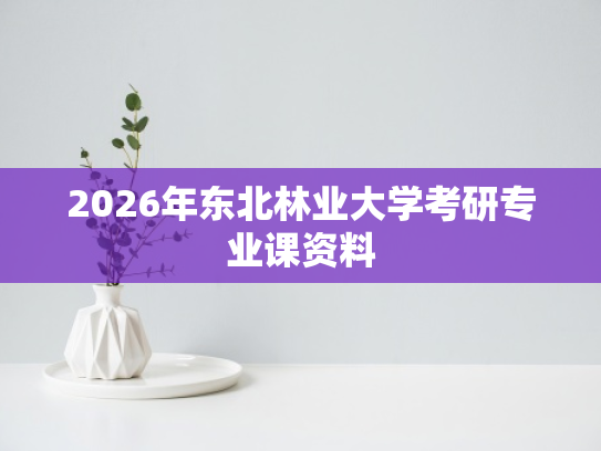 2026年东北林业大学考研专业课资料