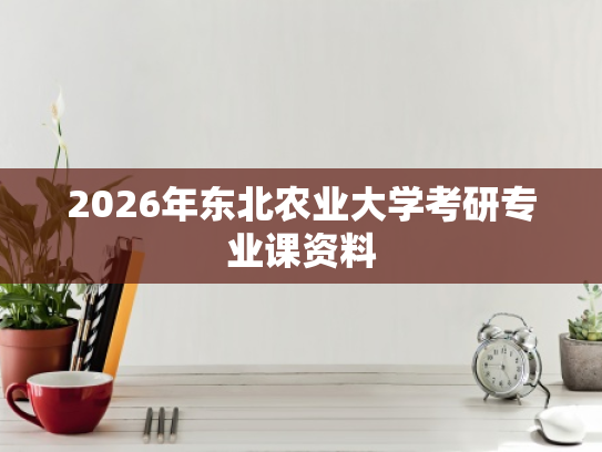 2026年东北农业大学考研专业课资料