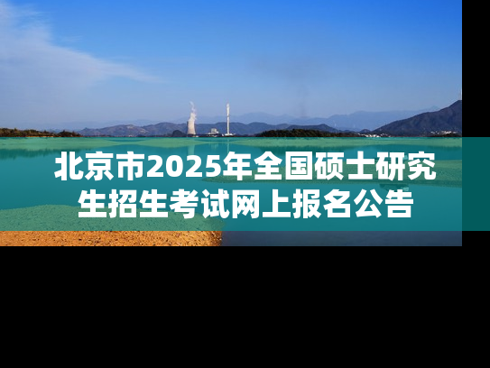 北京市2025年全国硕士研究生招生考试网上报名公告