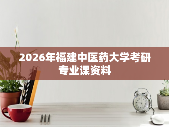 2026年福建中医药大学考研专业课资料