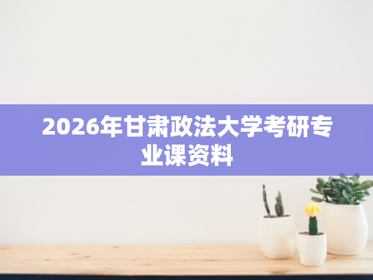 2026年甘肃政法大学考研专业课资料