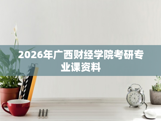 2026年广西财经学院考研专业课资料