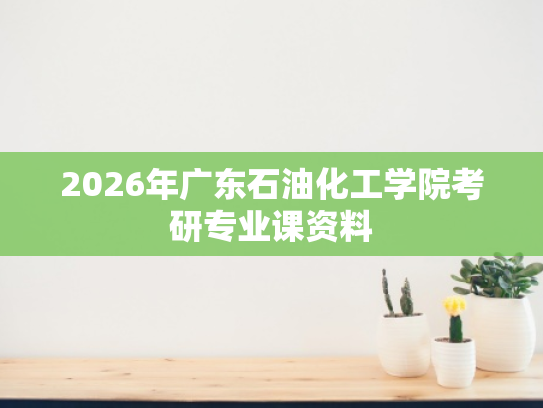 2026年广东石油化工学院考研专业课资料