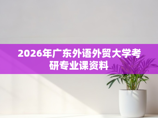 2026年广东外语外贸大学考研专业课资料