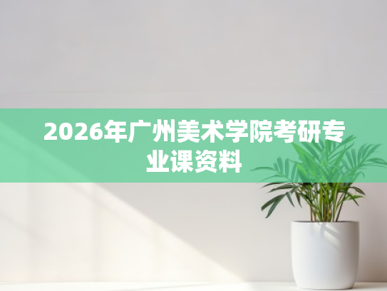 2026年广州美术学院考研专业课资料