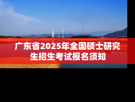 广东省2025年全国硕士研究生招生考试报名须知