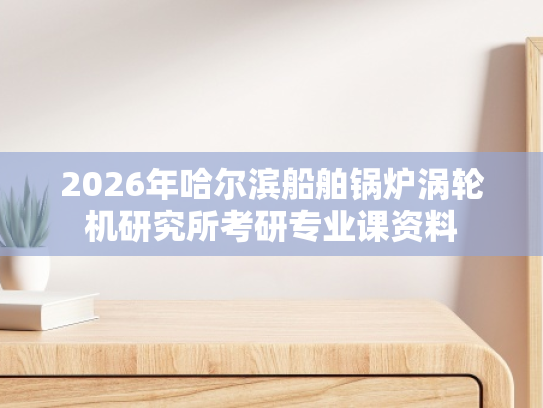 2026年哈尔滨船舶锅炉涡轮机研究所考研专业课资料