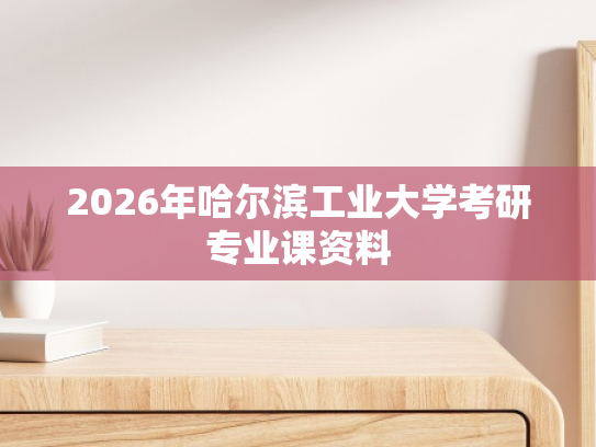 2026年哈尔滨工业大学考研专业课资料