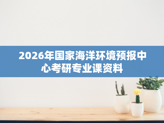 2026年国家海洋环境预报中心考研专业课资料
