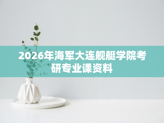 2026年海军大连舰艇学院考研专业课资料