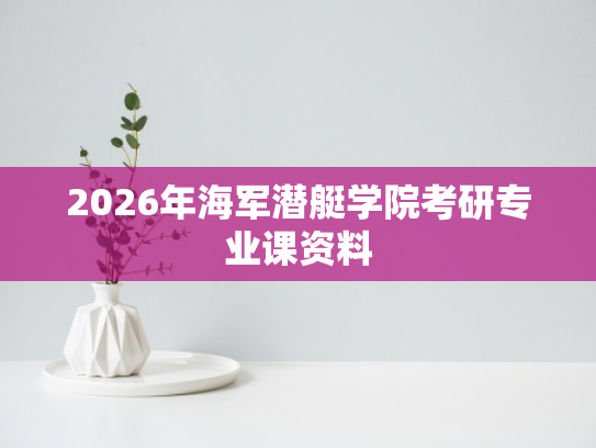 2026年海军潜艇学院考研专业课资料
