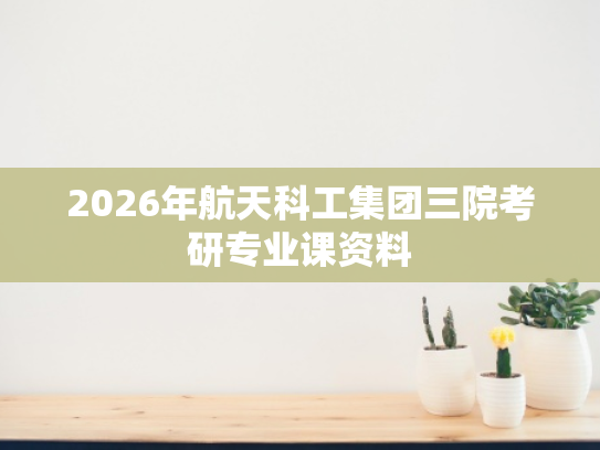 2026年航天科工集团三院考研专业课资料