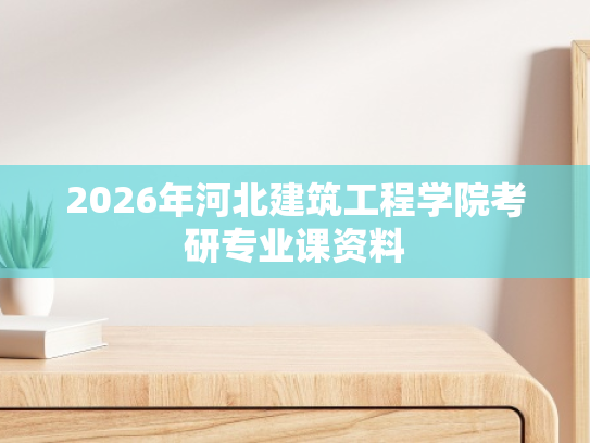 2026年河北建筑工程学院考研专业课资料