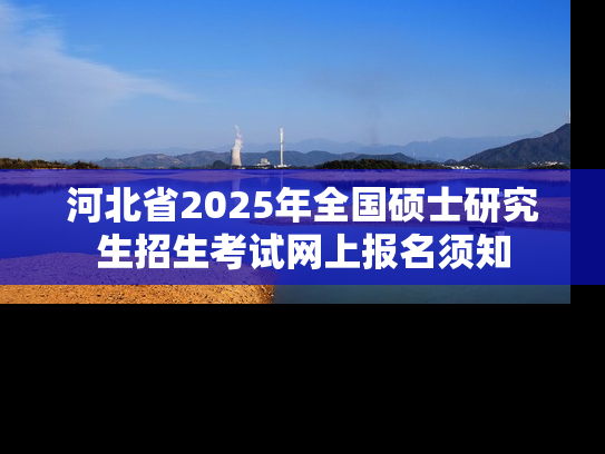 河北省2025年全国硕士研究生招生考试网上报名须知