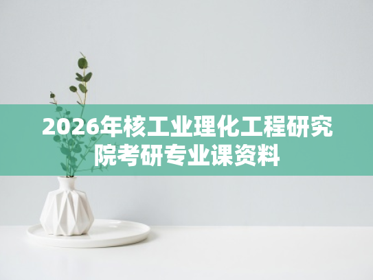 2026年核工业理化工程研究院考研专业课资料