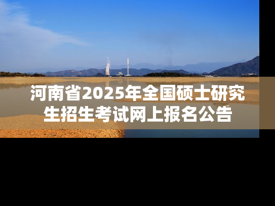 河南省2025年全国硕士研究生招生考试网上报名公告