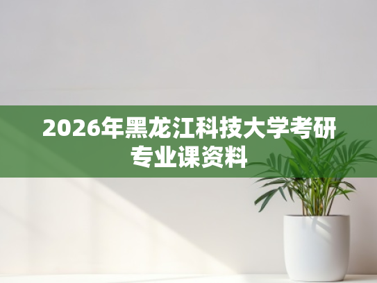 2026年黑龙江科技大学考研专业课资料