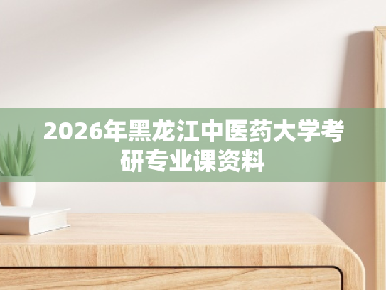 2026年黑龙江中医药大学考研专业课资料