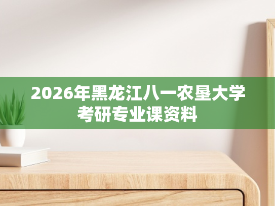 2026年黑龙江八一农垦大学考研专业课资料