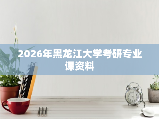 2026年黑龙江大学考研专业课资料