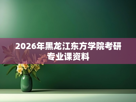 2026年黑龙江东方学院考研专业课资料