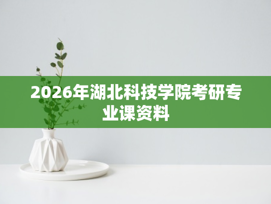 2026年湖北科技学院考研专业课资料