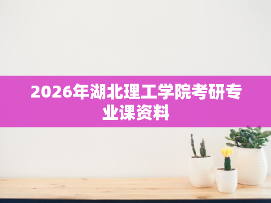 2026年湖北理工学院考研专业课资料