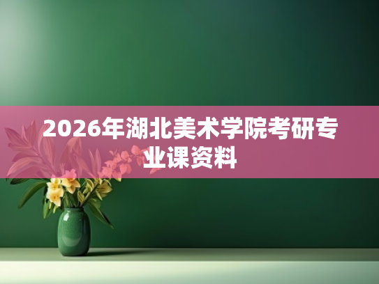 2026年湖北美术学院考研专业课资料