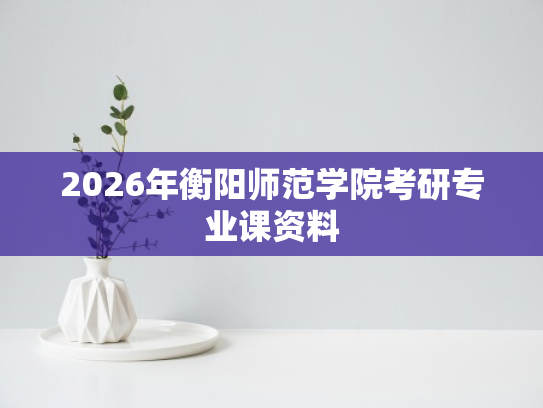 2026年衡阳师范学院考研专业课资料