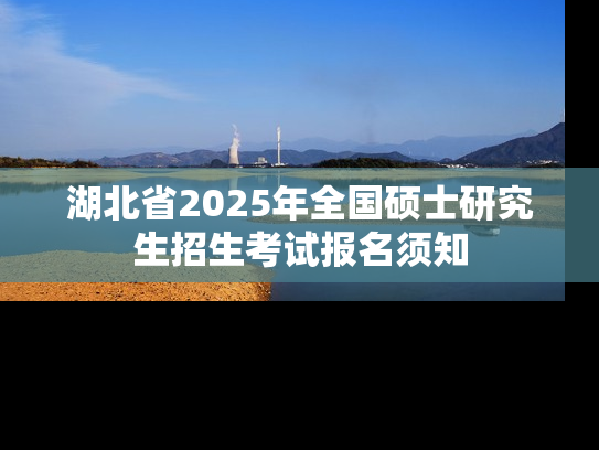 湖北省2025年全国硕士研究生招生考试报名须知