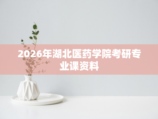 2026年湖北医药学院考研专业课资料
