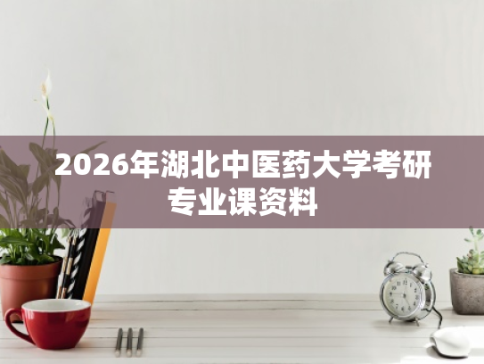 2026年湖北中医药大学考研专业课资料