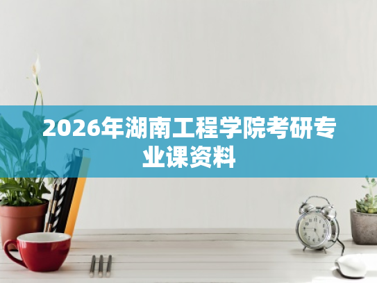 2026年湖南工程学院考研专业课资料