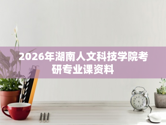 2026年湖南人文科技学院考研专业课资料