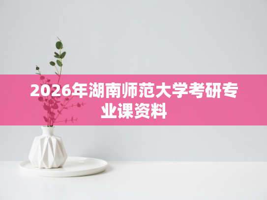 2026年湖南师范大学考研专业课资料
