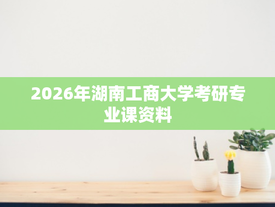 2026年湖南工商大学考研专业课资料